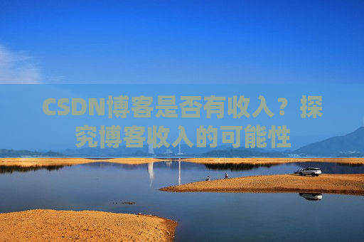 CSDN博客是否有收入?探究博客收入的可能性